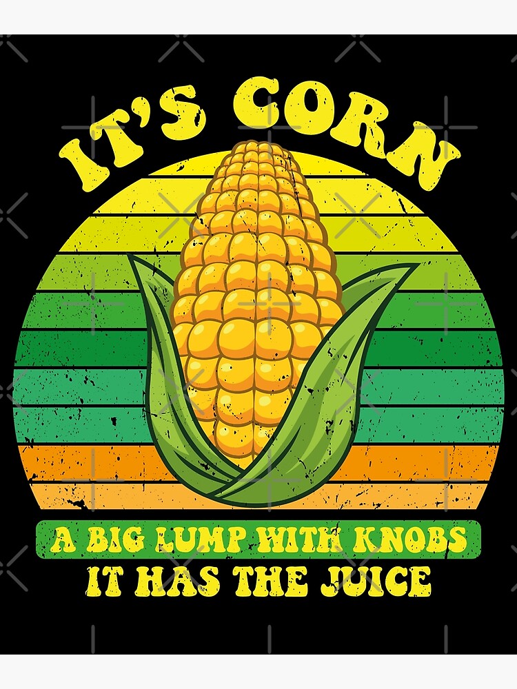 "It’s Corn A Big Lump With Knobs It Has The Juice Its Corn" Poster for
