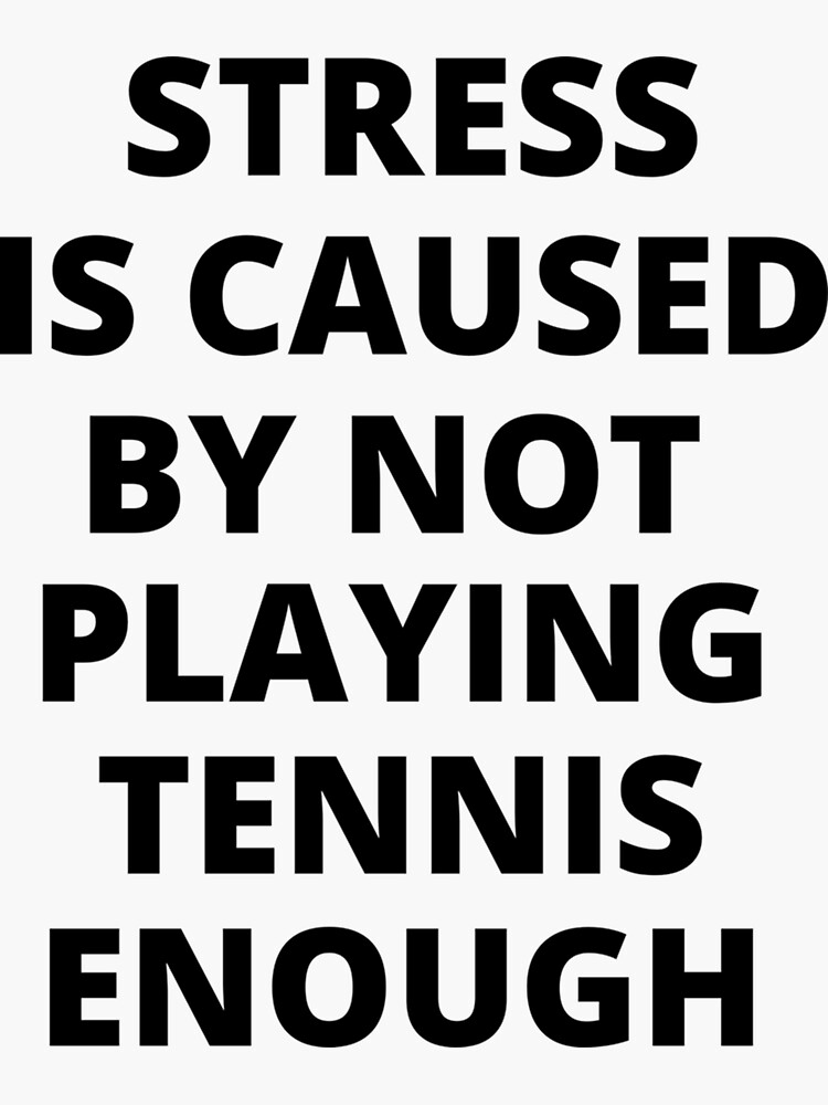 "Stress Is Caused By Not Playing Tennis Enough Sticker" Sticker for