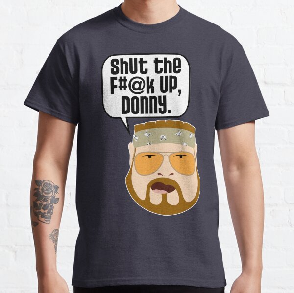 Shut the F#@k Up, Donny Classic T-Shirt
