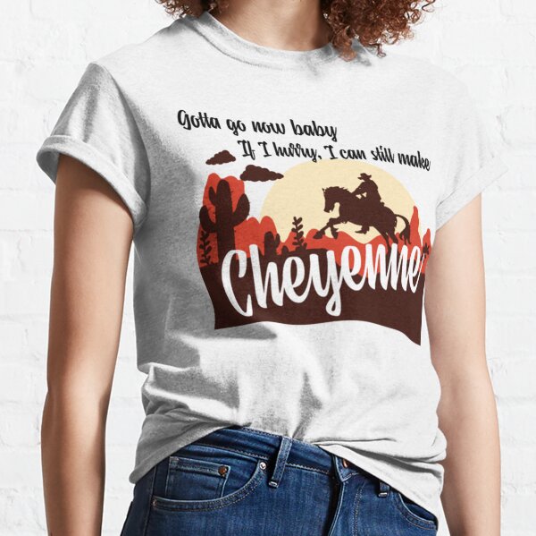 gotta go now baby if i hurry i can still make Cheyenne       Classic T-Shirt