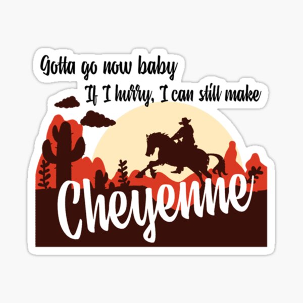 gotta go now baby if i hurry i can still make Cheyenne Sticker