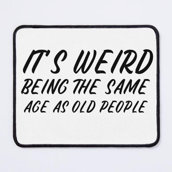 Item preview, It is weird being the same age as old people designed and sold by Leomi-2.