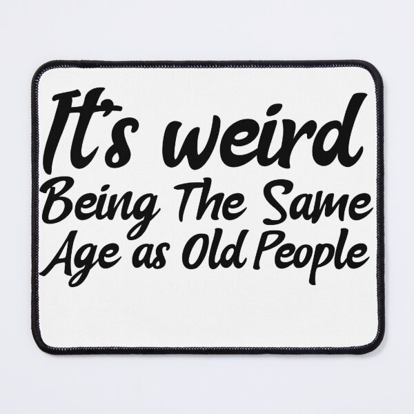 Item preview, It is weird being the same age as old people designed and sold by Leomi-2.