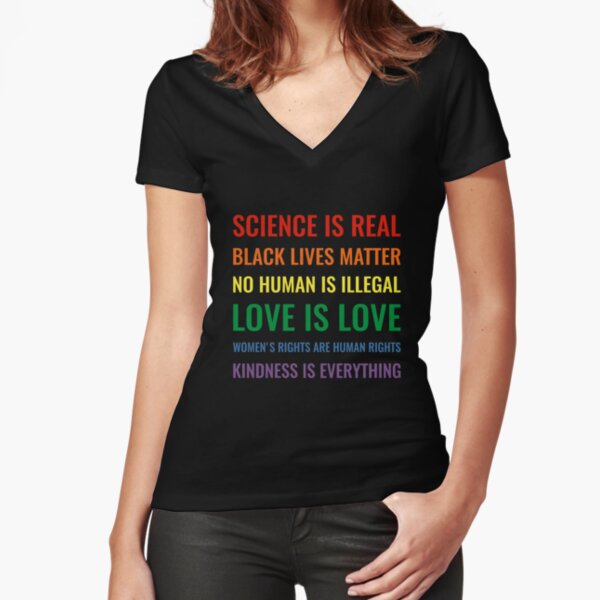 Science is real! Black lives matter! No human is illegal! Love is love! Women's rights are human rights! Kindness is everything! Shirt Fitted V-Neck T-Shirt