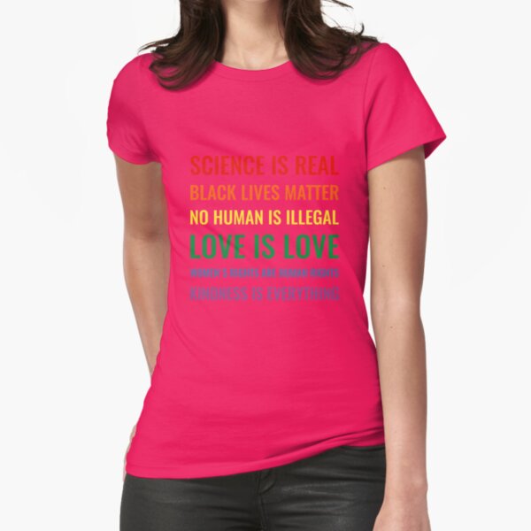 Science is real! Black lives matter! No human is illegal! Love is love! Women's rights are human rights! Kindness is everything! Shirt Fitted T-Shirt