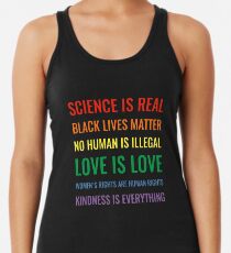 Science is real! Black lives matter! No human is illegal! Love is love! Women's rights are human rights! Kindness is everything! Shirt Racerback Tank Top