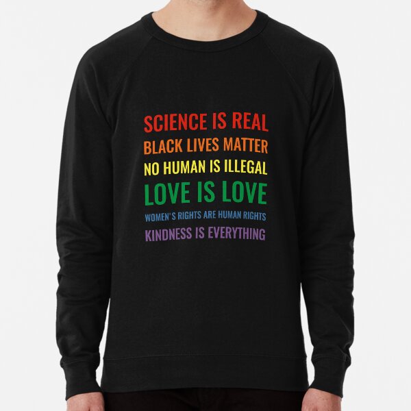 Science is real! Black lives matter! No human is illegal! Love is love! Women's rights are human rights! Kindness is everything! Shirt Lightweight Sweatshirt
