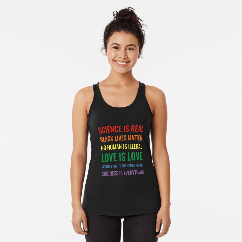Science is real! Black lives matter! No human is illegal! Love is love! Women's rights are human rights! Kindness is everything! Shirt Racerback Tank Top