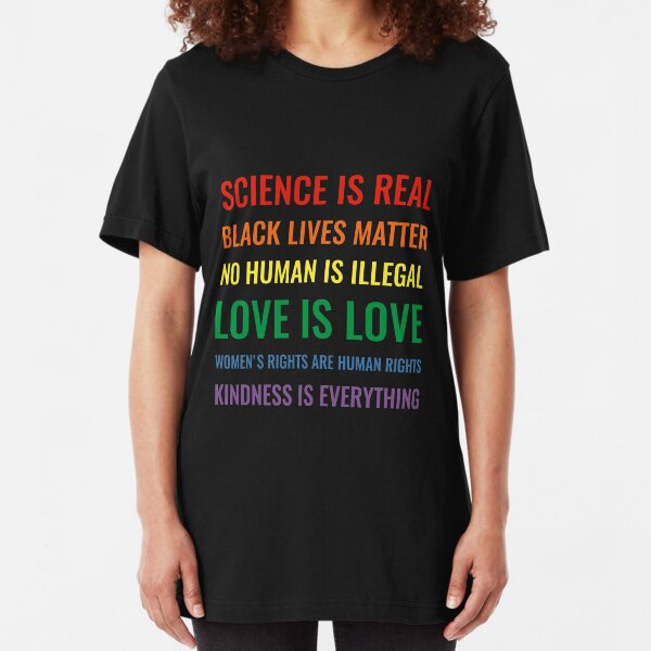 ¡La ciencia es real! ¡Las vidas negras importan! ¡Ningún humano es ilegal! ¡El amor es el amor! ¡Los derechos de las mujeres son derechos humanos! ¡La amabilidad lo es todo! Camisa Camiseta ajustada