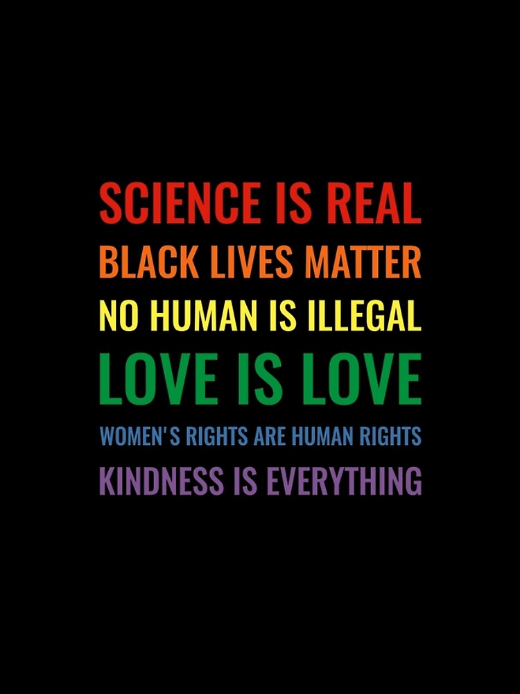 Science is real! Black lives matter! No human is illegal! Love is love! Women's rights are human rights! Kindness is everything! Shirt by simbamerch
