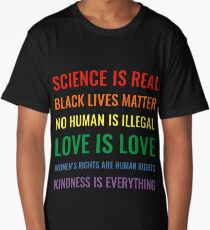 Science is real! Black lives matter! No human is illegal! Love is love! Women's rights are human rights! Kindness is everything! Shirt Long T-Shirt