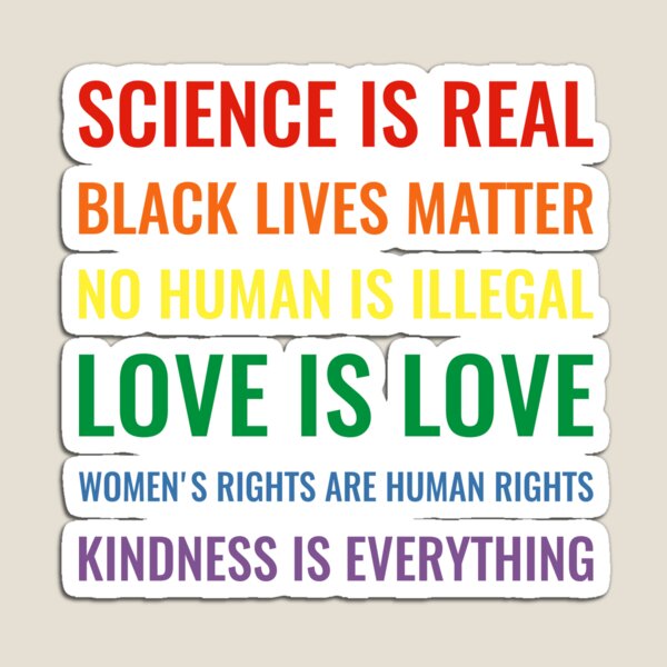 Science is real! Black lives matter! No human is illegal! Love is love! Women's rights are human rights! Kindness is everything! Shirt Magnet