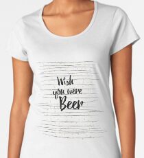 Wish you were Beer Premium Rundhals-Shirt