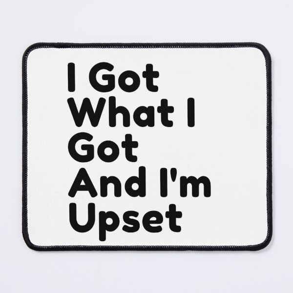 Item preview, I got what I got and I'm Upset designed and sold by Williamdripfoe.