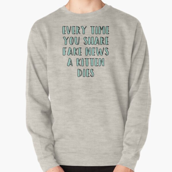 Every Time You Share Fake News a Kitten Dies Pullover Sweatshirt