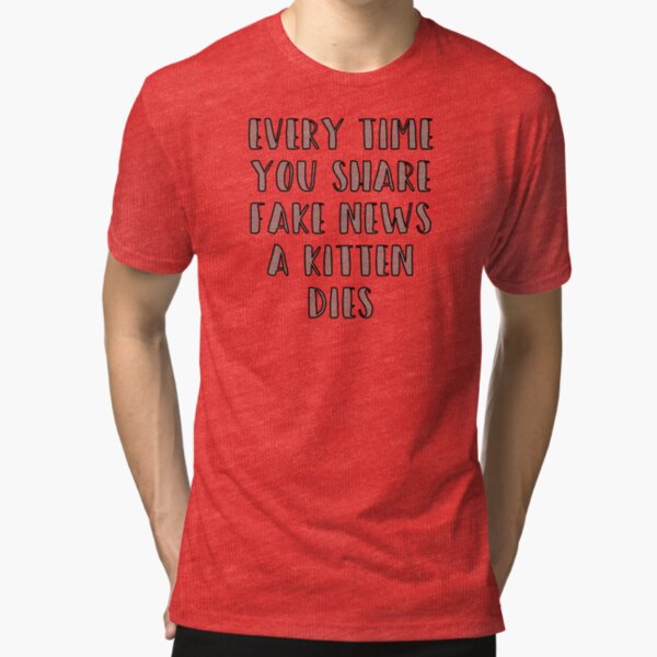 Every Time You Share Fake News a Kitten Dies Tri-blend T-Shirt