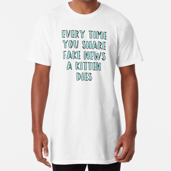 Every Time You Share Fake News a Kitten Dies Long T-Shirt