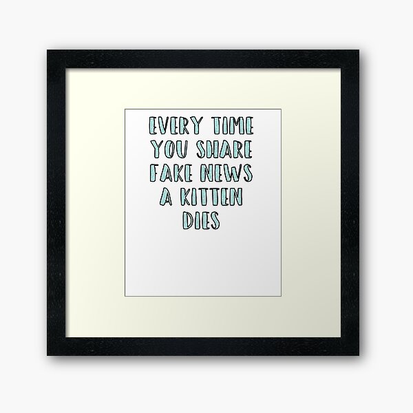Every Time You Share Fake News a Kitten Dies Framed Art Print