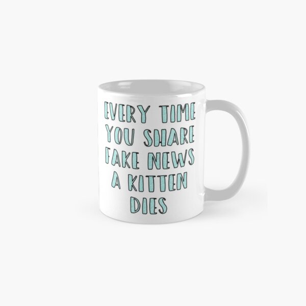 Every Time You Share Fake News a Kitten Dies Classic Mug