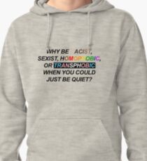 WHY BE RACIST, SEXIST, HOMOPHOBIC, OR TRANSPHOBIC WHEN YOU COULD JUST BE QUIET? Pullover Hoodie