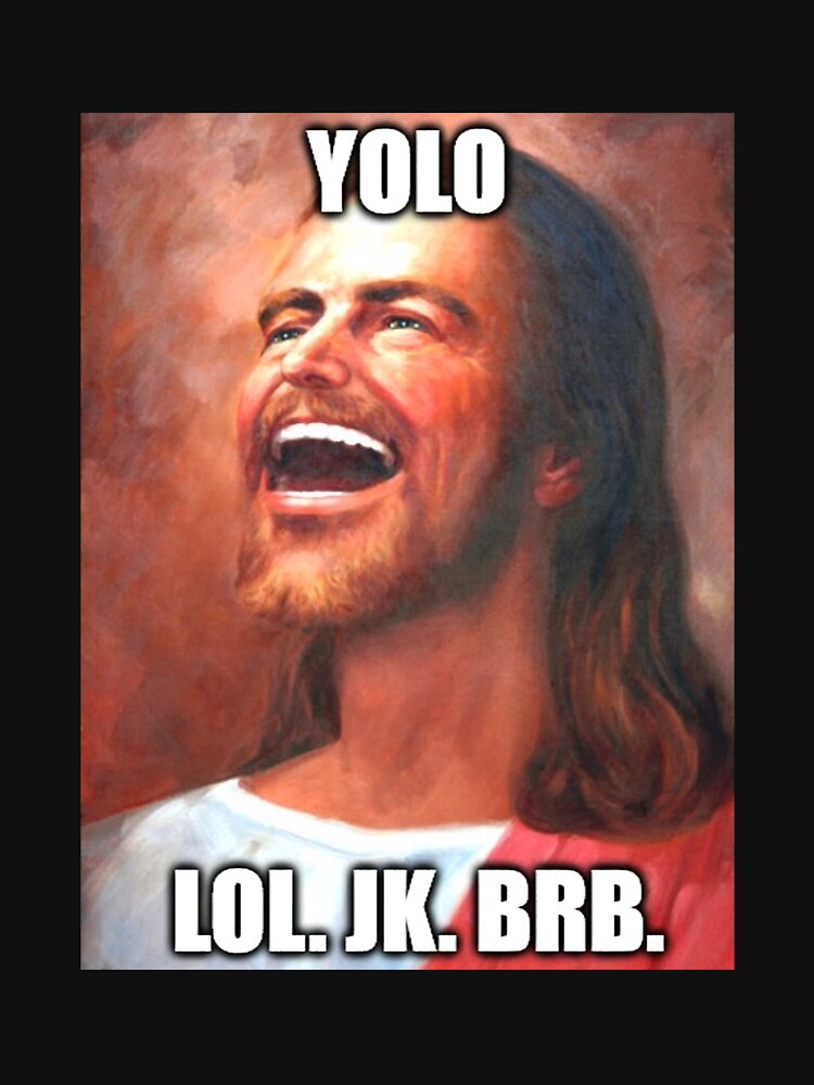 yolo jk brb jesus