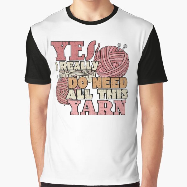 Yes I Really Do Need All This Yarn Funny Knitting Crochet Graphic T-Shirt