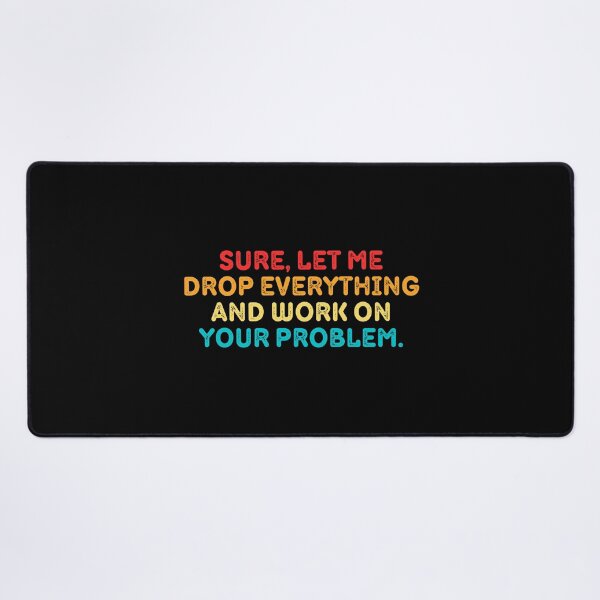 Item preview, Sure Let Me Drop Everything And Work On Your Problem designed and sold by Eriksonshop.