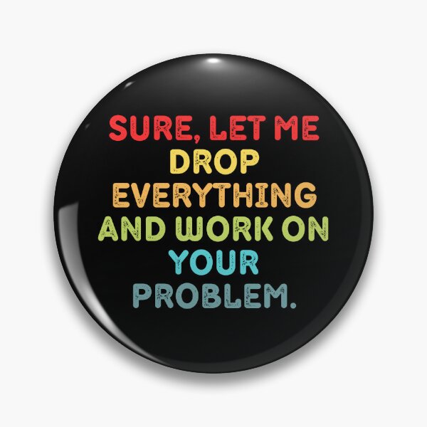 Item preview, Sure Let Me Drop Everything And Work On Your Problem designed and sold by Eriksonshop.