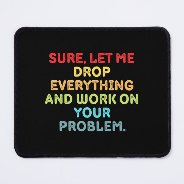 Item preview, Sure Let Me Drop Everything And Work On Your Problem designed and sold by Eriksonshop.