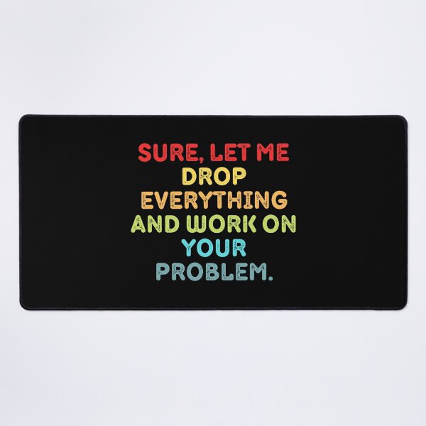 Item preview, Sure Let Me Drop Everything And Work On Your Problem designed and sold by Eriksonshop.