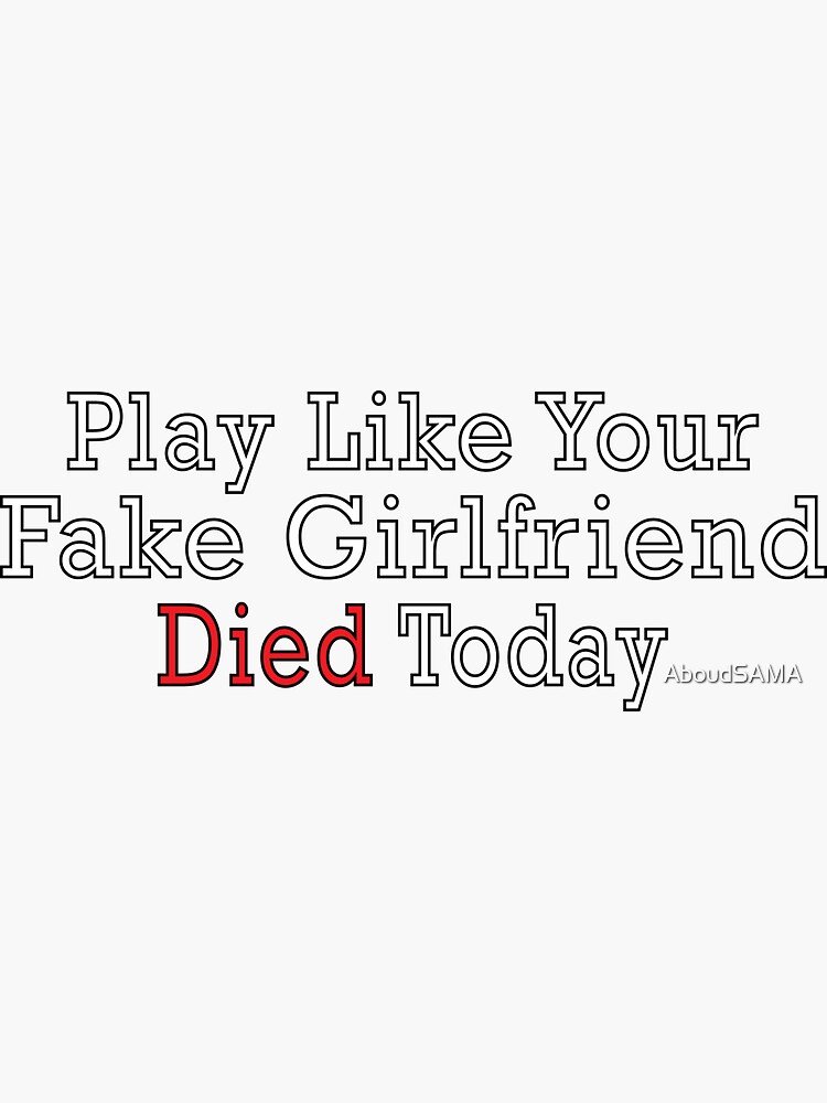 play-like-your-fake-girlfriend-died-today-sticker-for-sale-by