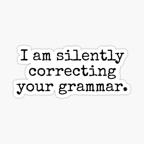 I am silently correcting your grammar. Sticker