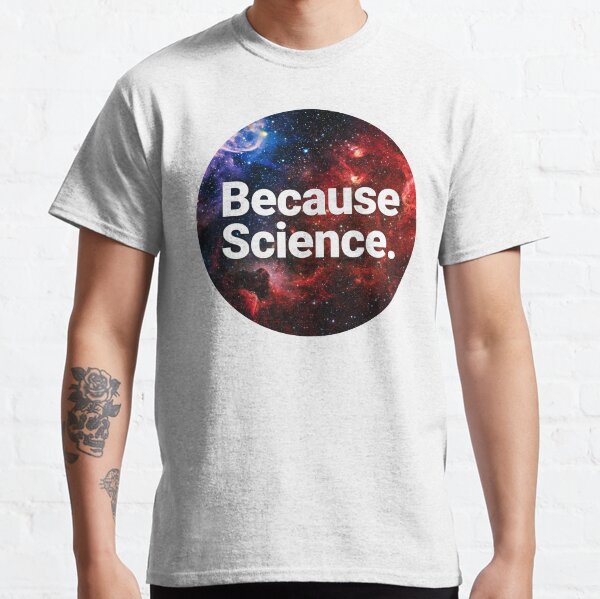 Because Science. Classic T-Shirt