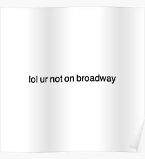 lol ur not on broadway Poster