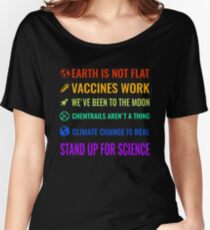 Earth is not flat! Vaccines work! We've been to the moon! Chemtrails aren't a thing! Climate change is real! Stand up for science! Women's Relaxed Fit T-Shirt