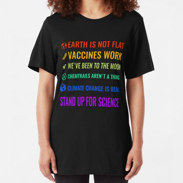 Earth is not flat! Vaccines work! We've been to the moon! Chemtrails aren't a thing! Climate change is real! Stand up for science! Slim Fit T-Shirt