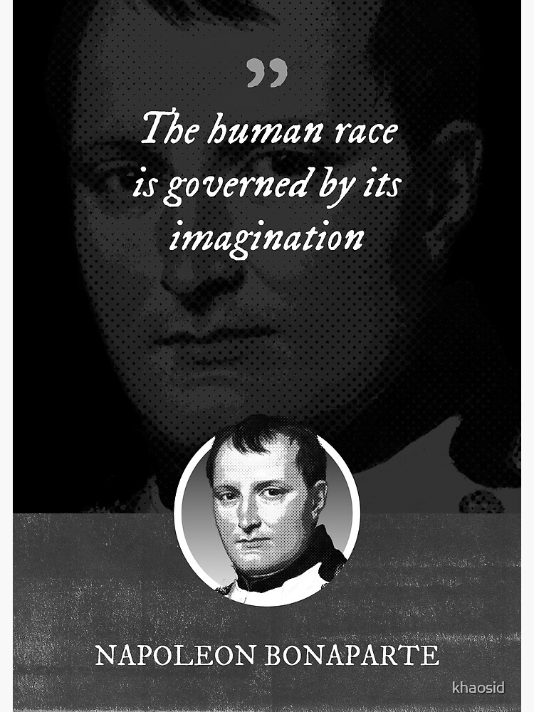 Napoleon Bonaparte The human race is governed by its imagination