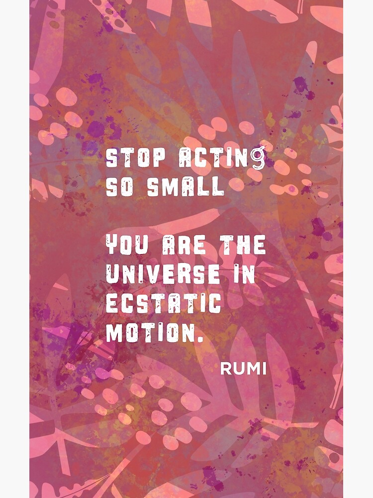 "Stop Acting So Small You are the Universe in Ecstatic Motion Rumi