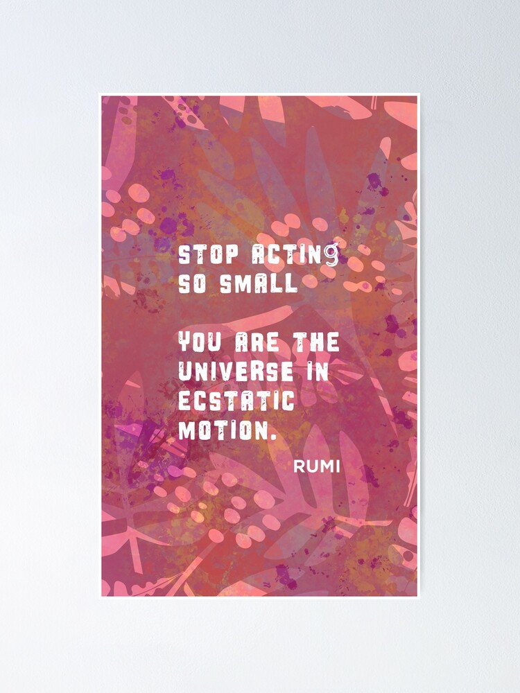 "Stop Acting So Small You are the Universe in Ecstatic Motion Rumi