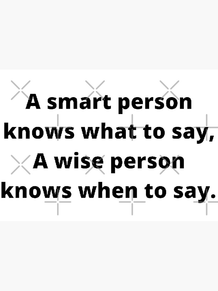 a-smart-person-knows-what-to-say-a-wise-person-knows-when-to-say