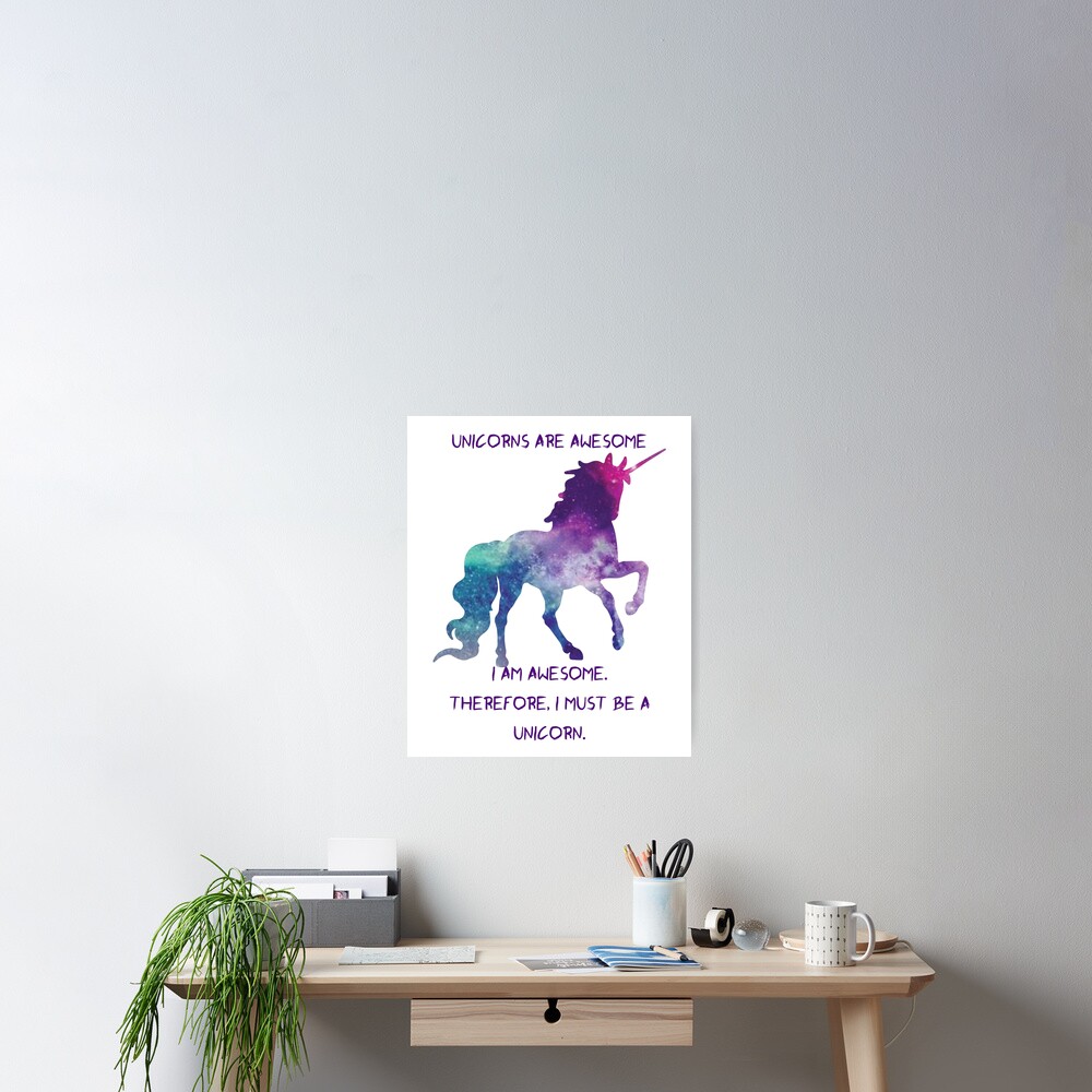 Unicorns Are Awesome. I Am Awesome. Therefore, I Must Be A Unicorn. Poster