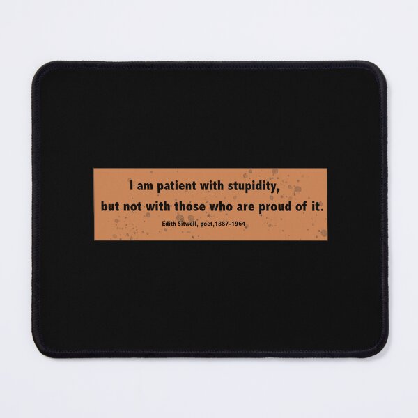 Item preview, I am patient with stupidity, but not with those who are proud of it. Edith Sitwell designed and sold by Lyngianni.