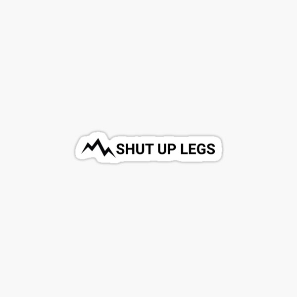 Shut Up Legs Stickers Sticker