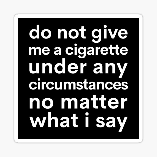 do-not-give-me-a-cigarette-under-any-circumstances-no-matter-what-i