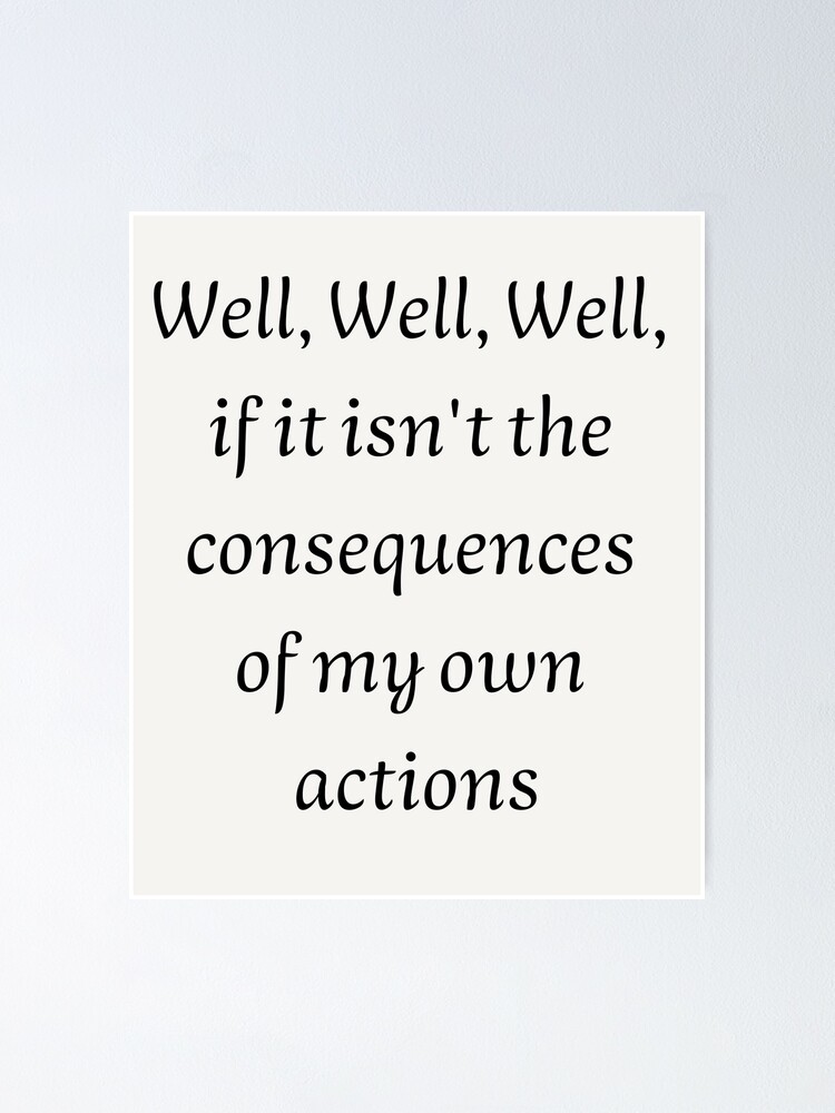 Well Well Well If It Isnt The Consequences Of My Own Actions Poster For Sale By Jinxarcan 5534