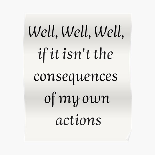 "Well, Well, Well, if it isn't the consequences of my own actions" Poster for Sale by jinxarcan