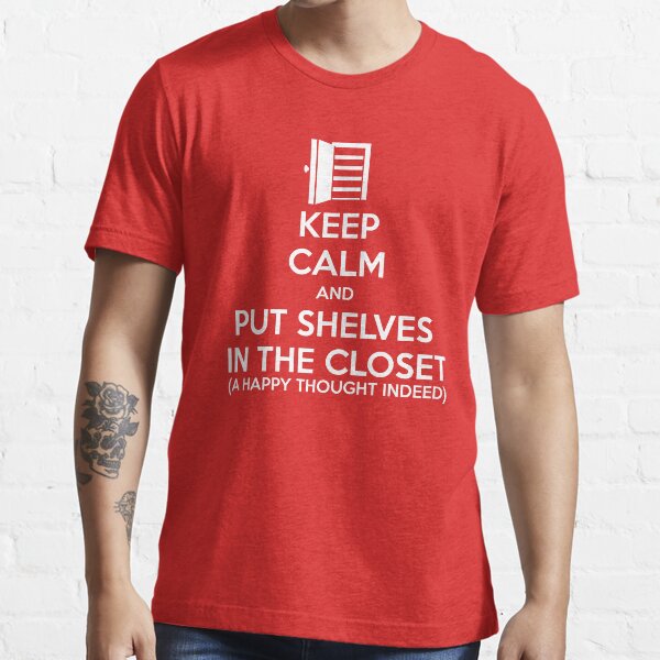 Keep Calm And Put Shelves in the Closet Essential T-Shirt