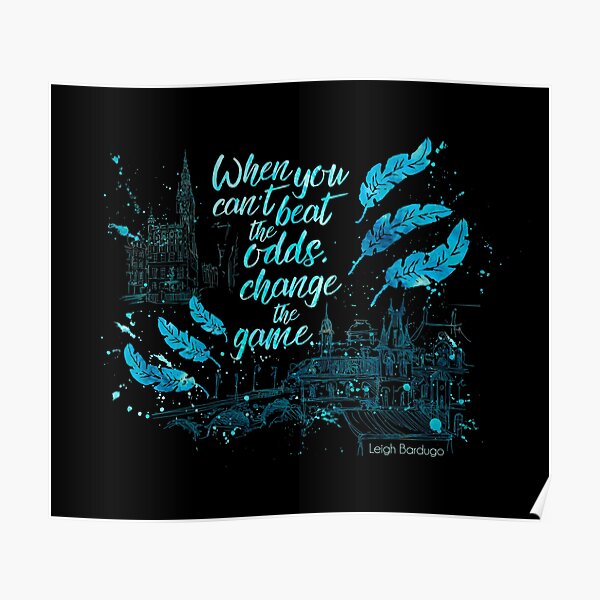 When you can't beat the odds, change the game. Kaz Brekker. Six of Crows. Poster