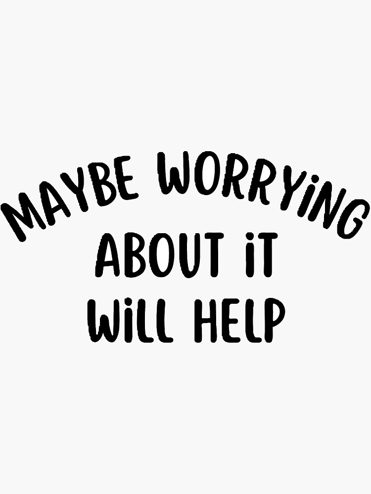 maybe-worrying-about-it-will-help-sticker-for-sale-by-designbywonka