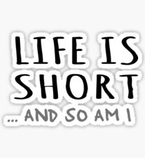 Life is short and so am I Sticker